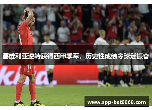 塞维利亚逆转获得西甲季军，历史性成绩令球迷振奋