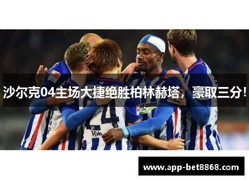 沙尔克04主场大捷绝胜柏林赫塔，豪取三分！