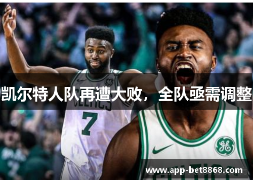 凯尔特人队再遭大败，全队亟需调整