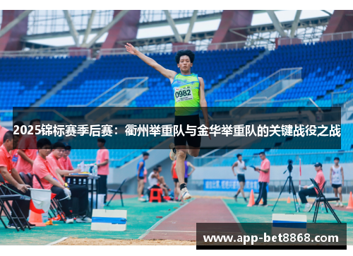 2025锦标赛季后赛：衢州举重队与金华举重队的关键战役之战