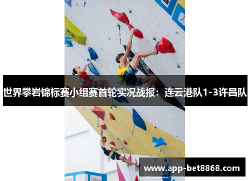 世界攀岩锦标赛小组赛首轮实况战报：连云港队1-3许昌队