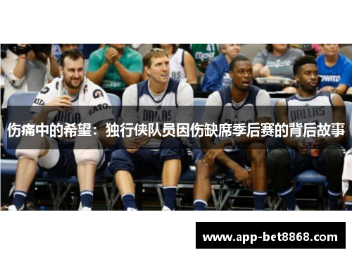 伤痛中的希望：独行侠队员因伤缺席季后赛的背后故事