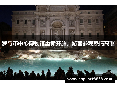 罗马市中心博物馆重新开放，游客参观热情高涨