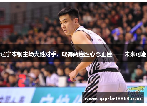 辽宁本钢主场大胜对手，取得两连胜心态正佳——未来可期