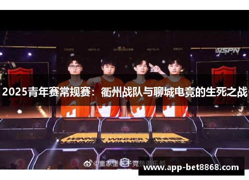 2025青年赛常规赛：衢州战队与聊城电竞的生死之战